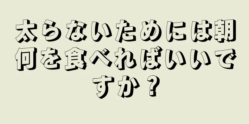太らないためには朝何を食べればいいですか？