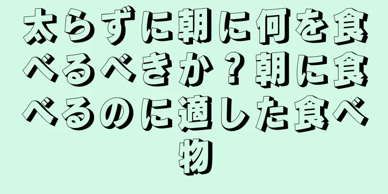 太らずに朝に何を食べるべきか？朝に食べるのに適した食べ物