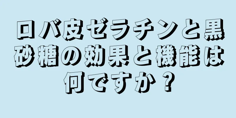 ロバ皮ゼラチンと黒砂糖の効果と機能は何ですか？