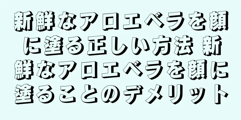 新鮮なアロエベラを顔に塗る正しい方法 新鮮なアロエベラを顔に塗ることのデメリット