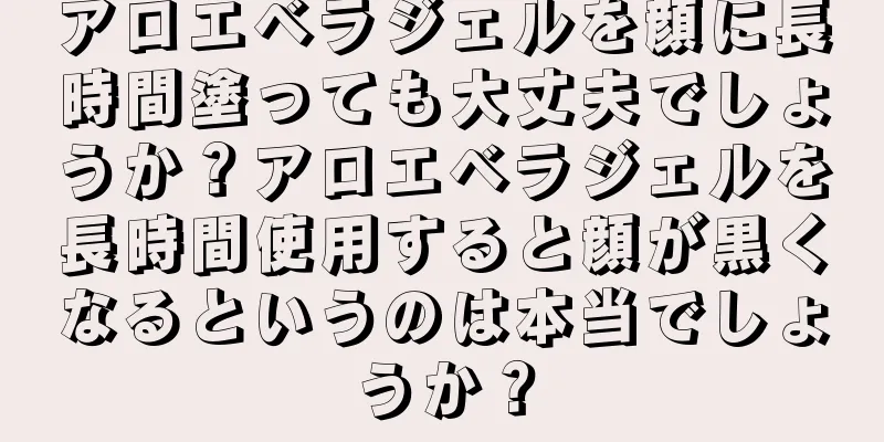 アロエベラジェルを顔に長時間塗っても大丈夫でしょうか？アロエベラジェルを長時間使用すると顔が黒くなるというのは本当でしょうか？