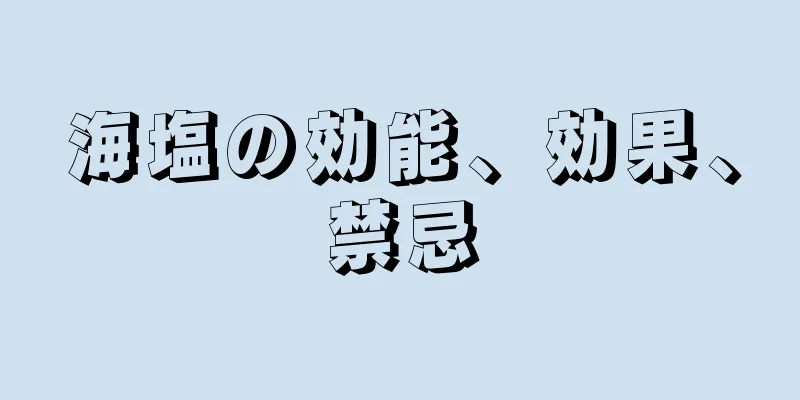 海塩の効能、効果、禁忌