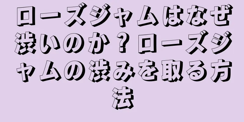 ローズジャムはなぜ渋いのか？ローズジャムの渋みを取る方法