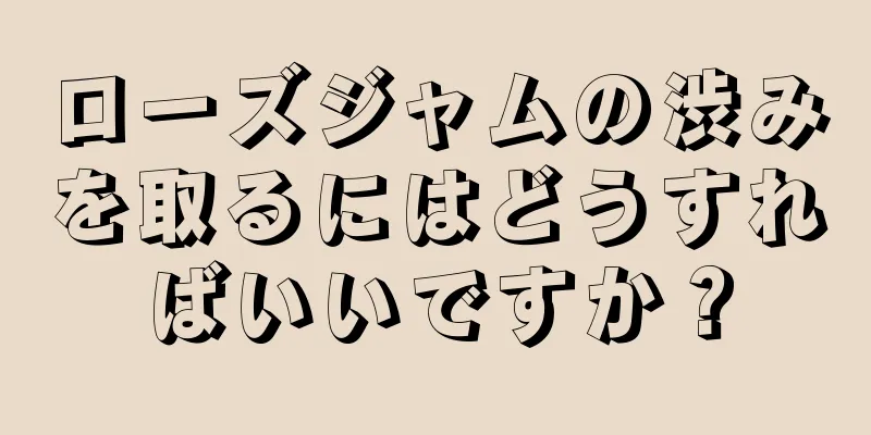 ローズジャムの渋みを取るにはどうすればいいですか？