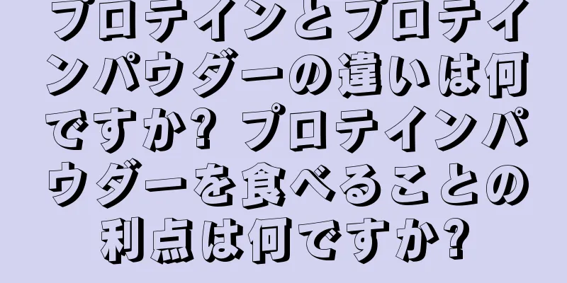 プロテインとプロテインパウダーの違いは何ですか? プロテインパウダーを食べることの利点は何ですか?