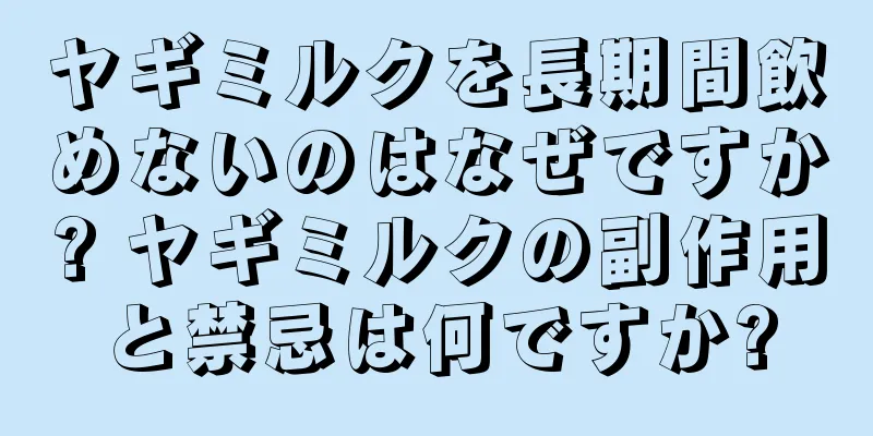 ヤギミルクを長期間飲めないのはなぜですか? ヤギミルクの副作用と禁忌は何ですか?