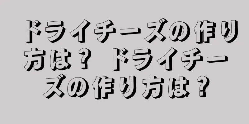 ドライチーズの作り方は？ ドライチーズの作り方は？
