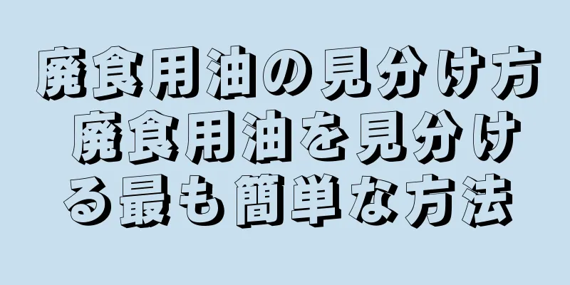 廃食用油の見分け方 廃食用油を見分ける最も簡単な方法