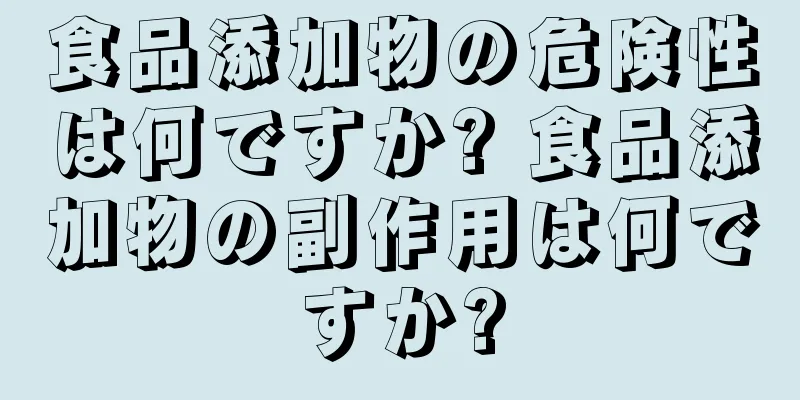 食品添加物の危険性は何ですか? 食品添加物の副作用は何ですか?