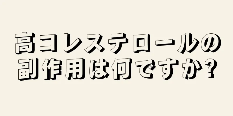 高コレステロールの副作用は何ですか?