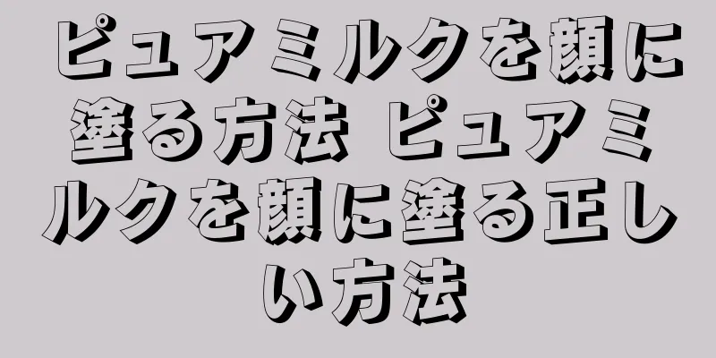 ピュアミルクを顔に塗る方法 ピュアミルクを顔に塗る正しい方法