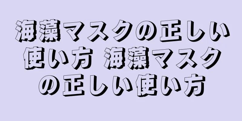 海藻マスクの正しい使い方 海藻マスクの正しい使い方