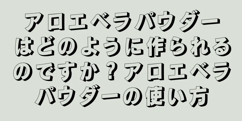 アロエベラパウダーはどのように作られるのですか？アロエベラパウダーの使い方