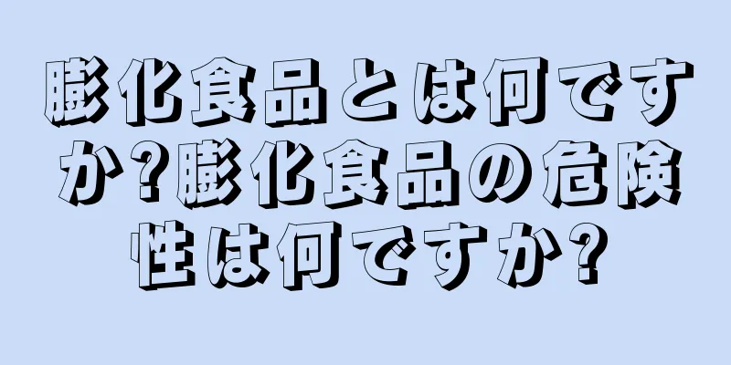 膨化食品とは何ですか?膨化食品の危険性は何ですか?