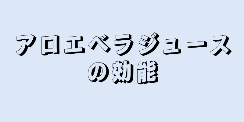 アロエベラジュースの効能