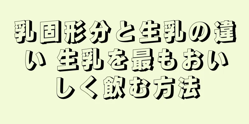 乳固形分と生乳の違い 生乳を最もおいしく飲む方法