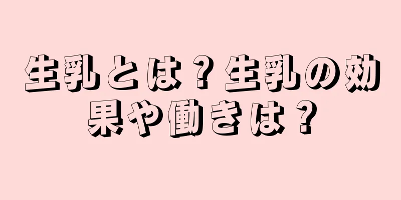 生乳とは？生乳の効果や働きは？