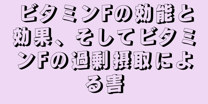 ビタミンFの効能と効果、そしてビタミンFの過剰摂取による害