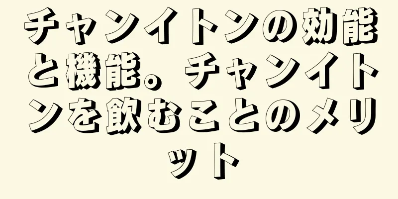 チャンイトンの効能と機能。チャンイトンを飲むことのメリット