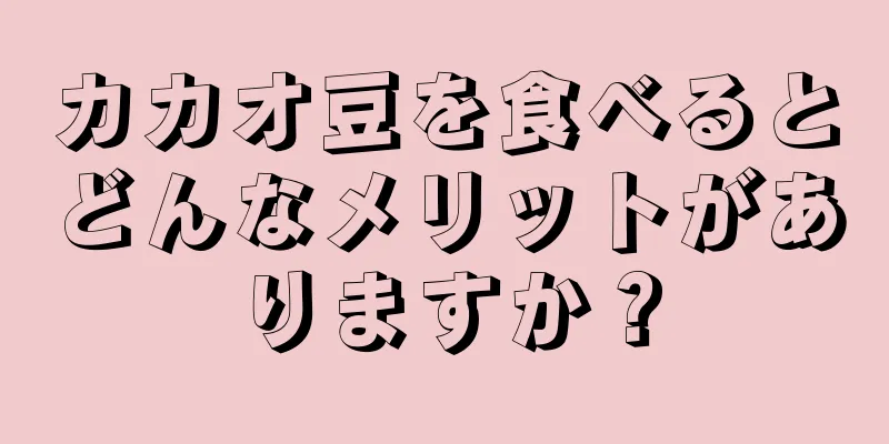 カカオ豆を食べるとどんなメリットがありますか？