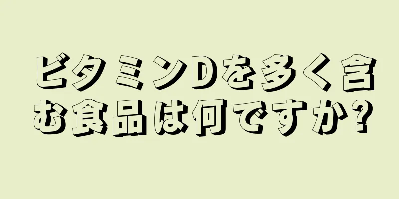 ビタミンDを多く含む食品は何ですか?