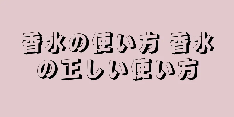 香水の使い方 香水の正しい使い方