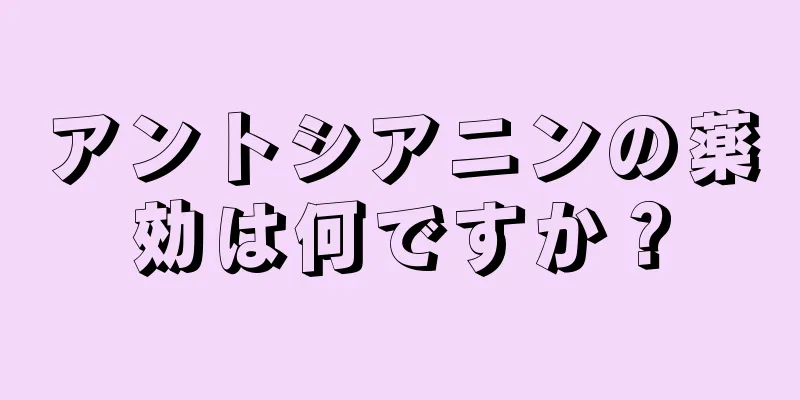 アントシアニンの薬効は何ですか？