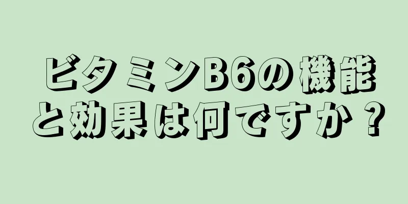 ビタミンB6の機能と効果は何ですか？
