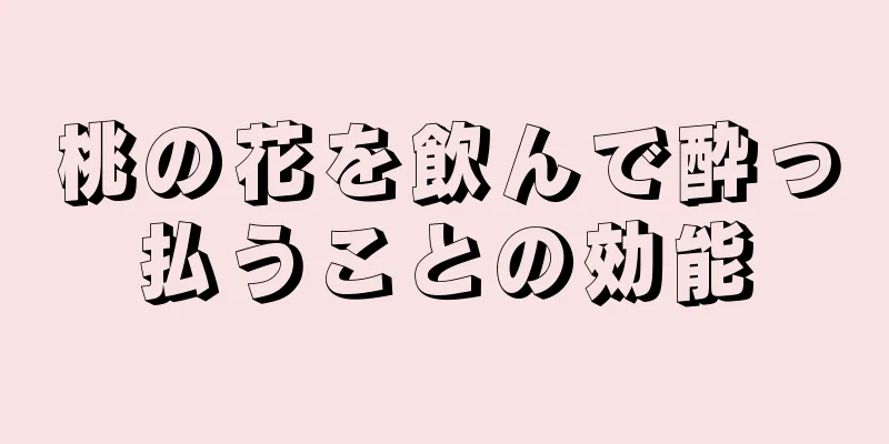 桃の花を飲んで酔っ払うことの効能