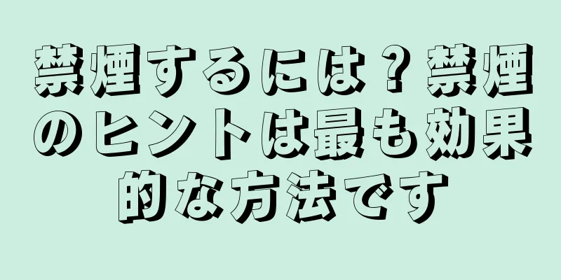 禁煙するには？禁煙のヒントは最も効果的な方法です