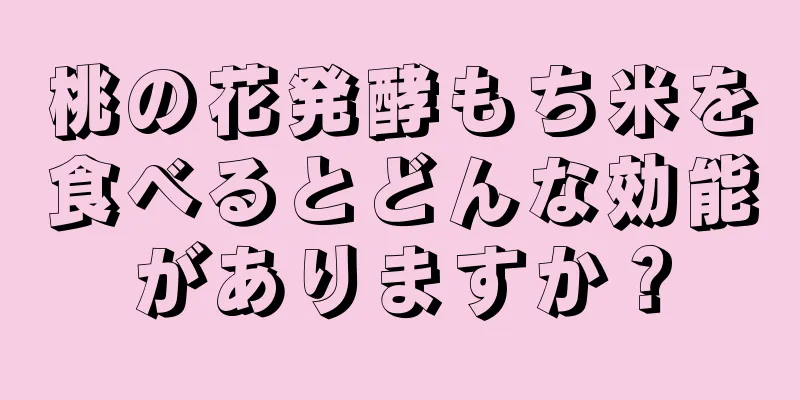 桃の花発酵もち米を食べるとどんな効能がありますか？