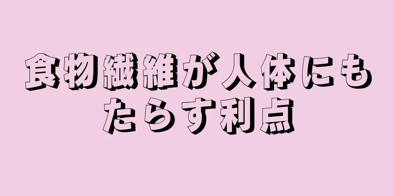 食物繊維が人体にもたらす利点