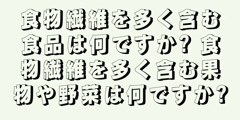 食物繊維を多く含む食品は何ですか? 食物繊維を多く含む果物や野菜は何ですか?