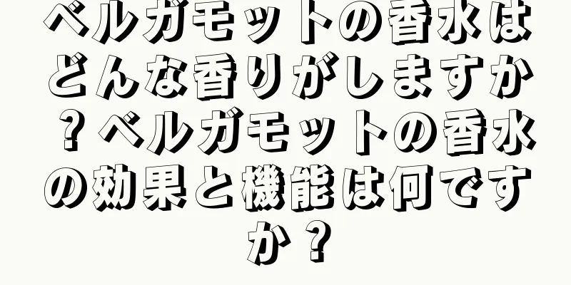 ベルガモットの香水はどんな香りがしますか？ベルガモットの香水の効果と機能は何ですか？