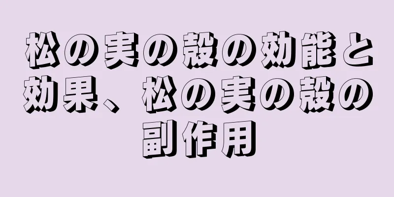 松の実の殻の効能と効果、松の実の殻の副作用