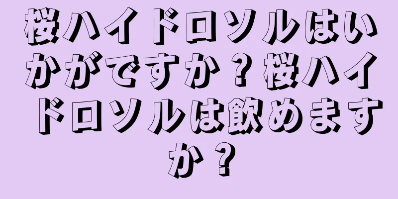 桜ハイドロソルはいかがですか？桜ハイドロソルは飲めますか？