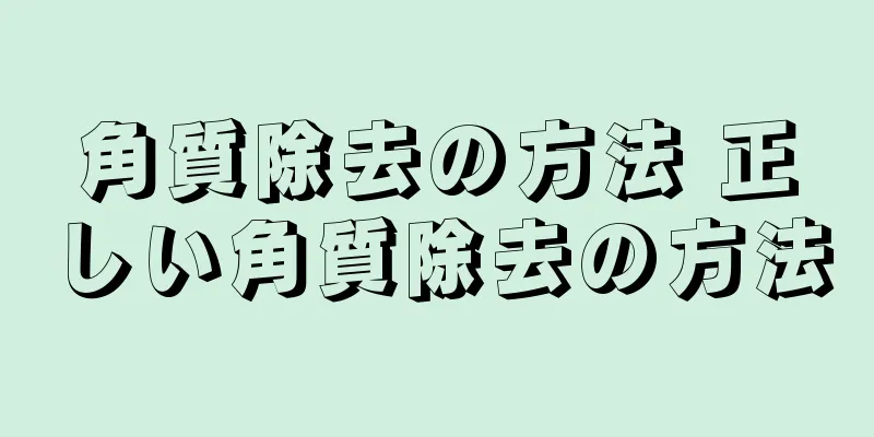角質除去の方法 正しい角質除去の方法