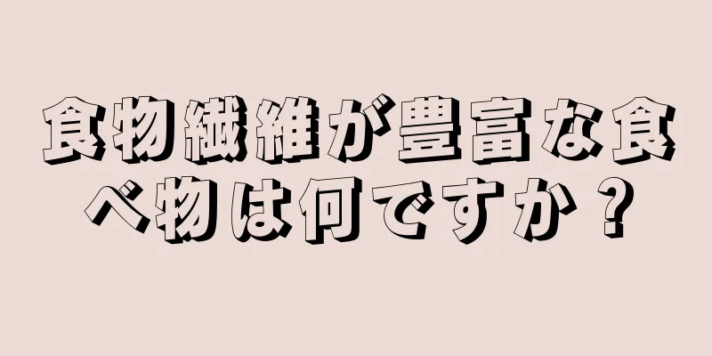 食物繊維が豊富な食べ物は何ですか？
