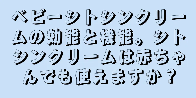 ベビーシトシンクリームの効能と機能。シトシンクリームは赤ちゃんでも使えますか？