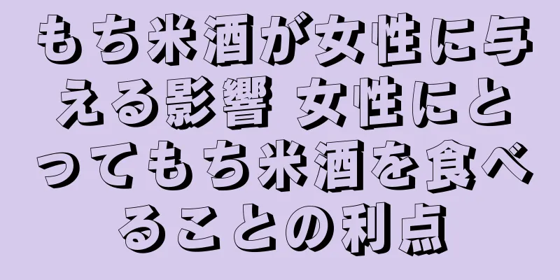 もち米酒が女性に与える影響 女性にとってもち米酒を食べることの利点