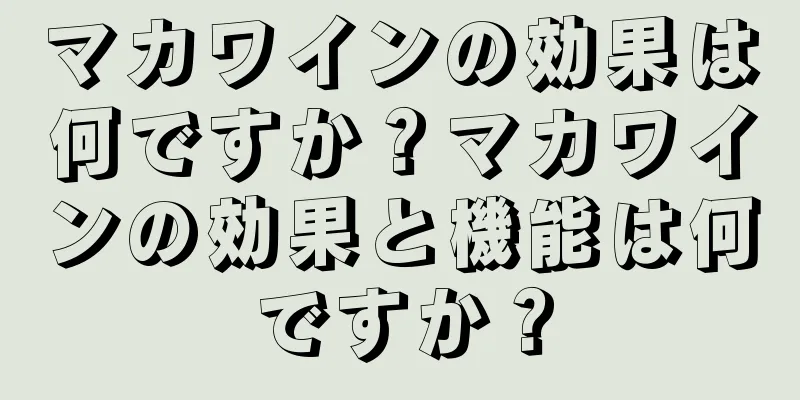 マカワインの効果は何ですか？マカワインの効果と機能は何ですか？