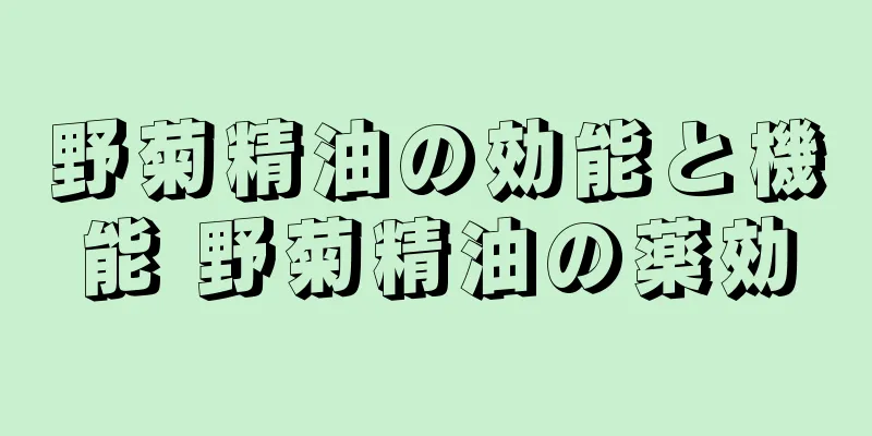 野菊精油の効能と機能 野菊精油の薬効