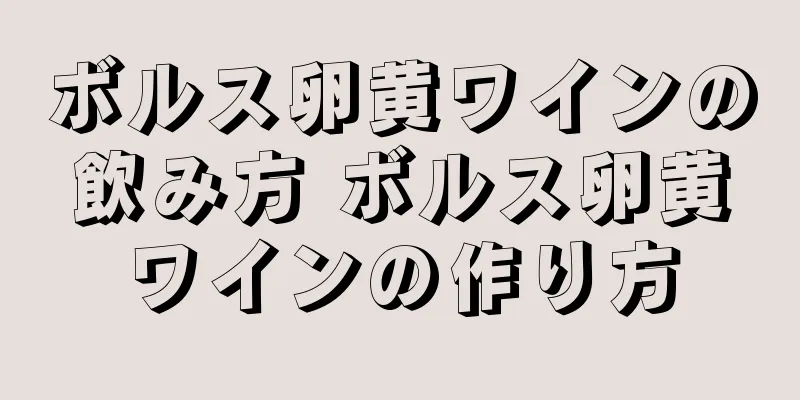 ボルス卵黄ワインの飲み方 ボルス卵黄ワインの作り方