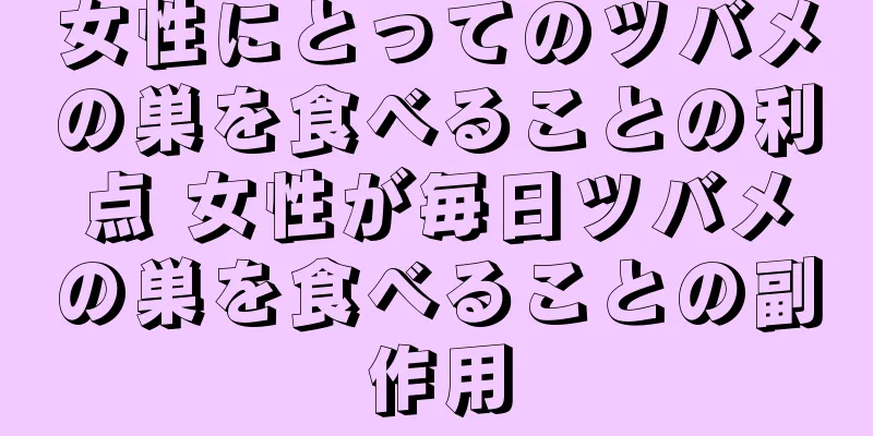 女性にとってのツバメの巣を食べることの利点 女性が毎日ツバメの巣を食べることの副作用