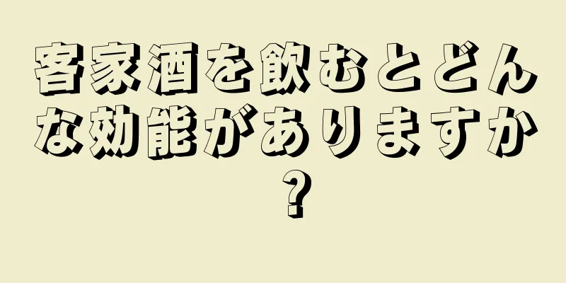 客家酒を飲むとどんな効能がありますか？