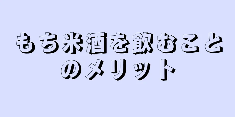 もち米酒を飲むことのメリット