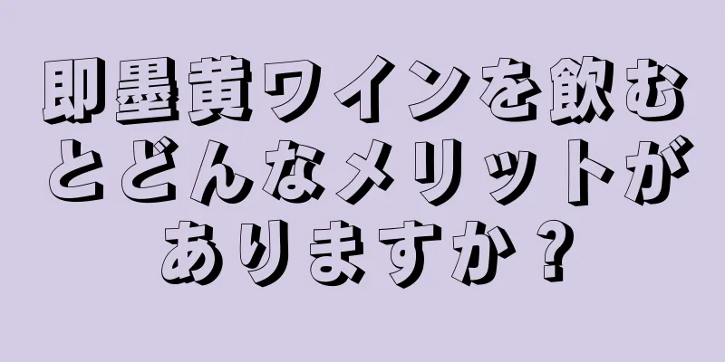 即墨黄ワインを飲むとどんなメリットがありますか？