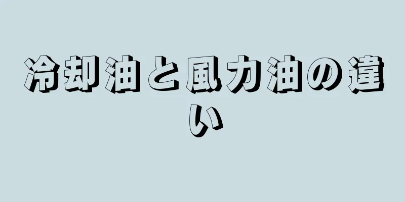 冷却油と風力油の違い