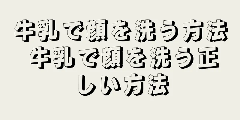 牛乳で顔を洗う方法 牛乳で顔を洗う正しい方法