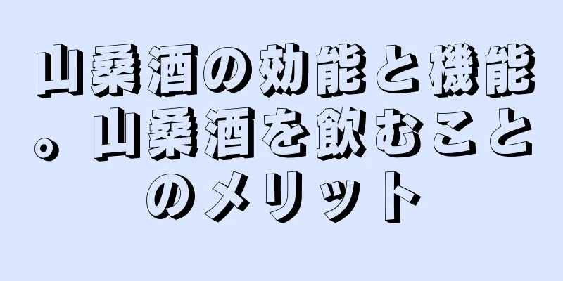 山桑酒の効能と機能。山桑酒を飲むことのメリット
